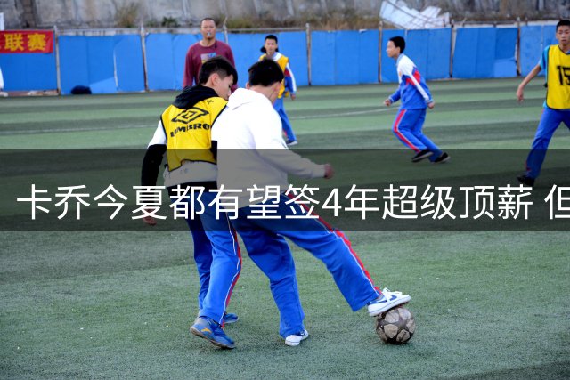 卡乔今夏都有望签4年超级顶薪 但快船不一定给
